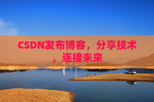 CSDN发布博客，分享技术，连接未来